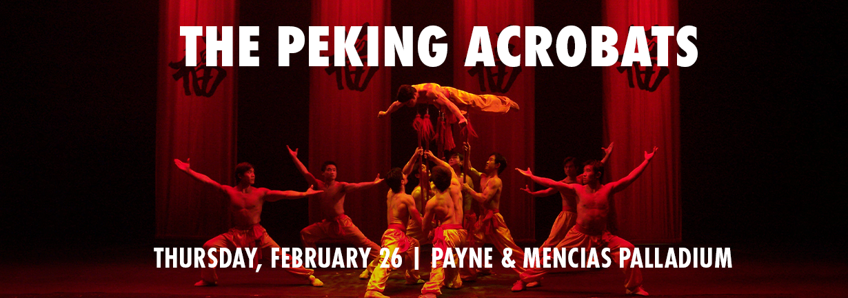 The Peking Acrobats, Thursday, February 26 at the Payne & Mencias Palladium The Peking Acrobats, Thursday, February 26 at the Payne & Mencias Palladium