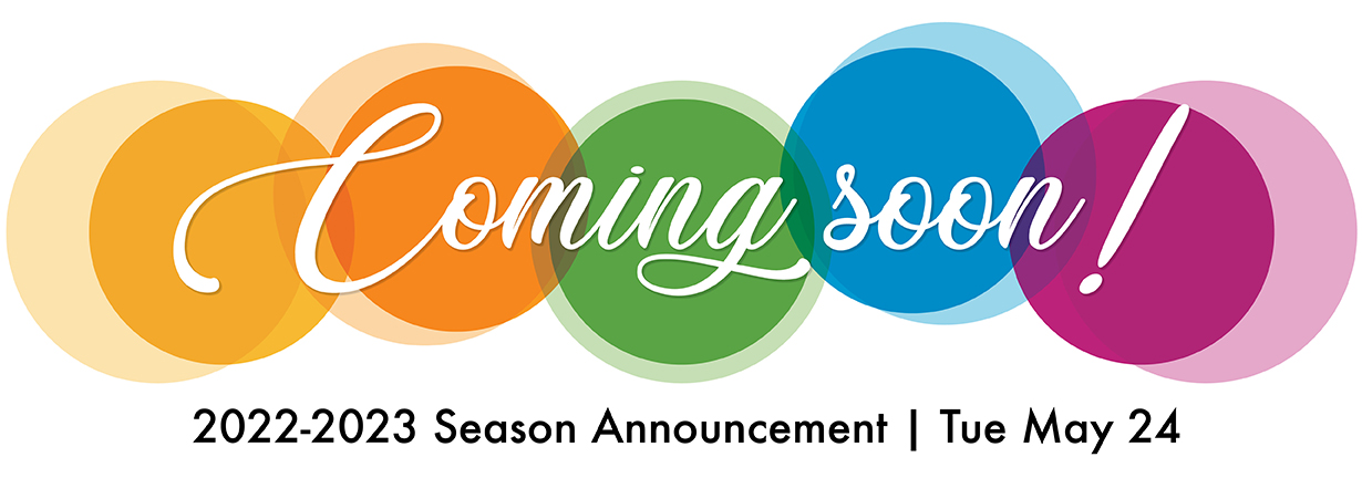 Coming soon! 2022-2023 Season Announcement, Tue May 24