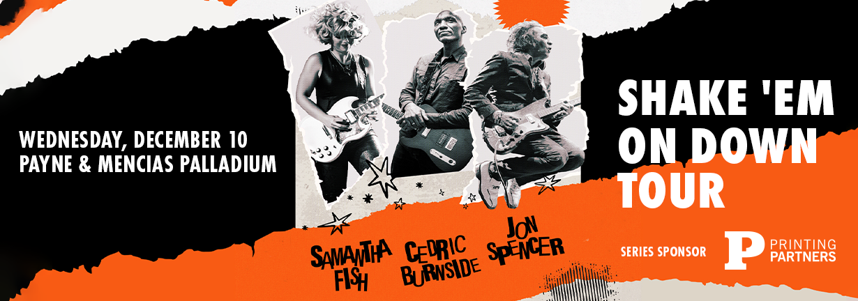 Shake 'Em On Down Tour with Samantha Fish, Cedric Burnside, and Jon Spencer, Wednesday, December 10 at the Payne & Mencias Palladium Shake 'Em On Down Tour with Samantha Fish, Cedric Burnside, and Jon Spencer, Wednesday, December 10 at the Payne & Mencias Palladium
