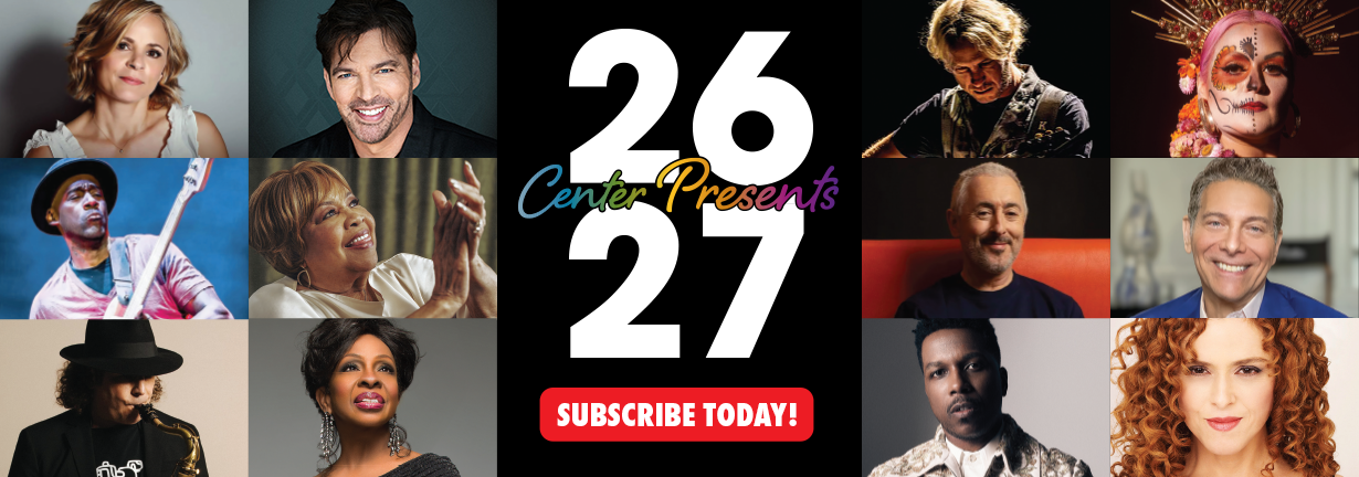 Subscribe Today to the 2026-2027 Center Presents Season! Photos of artists in the season including Mavis Staples, Harry Connick Jr, Alan Cumming, Leslie Odom Jr and more.