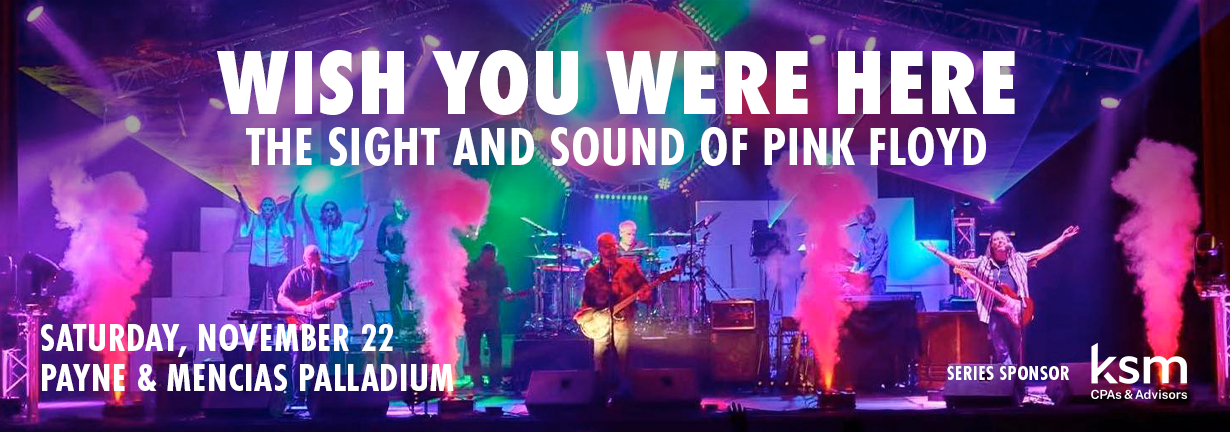 Wish You Were Here: The Sight and Sound of Pink Floyd, Saturday, November 22 at the Payne & Mencias Palladium Wish You Were Here: The Sight and Sound of Pink Floyd, Saturday, November 22 at the Payne & Mencias Palladium