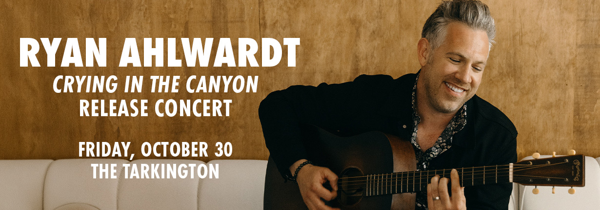 Ryan Ahlwardt Crying in the Canyon Release Concert, Friday, October 30 at the Tarkington. Ryan Ahlwardt Crying in the Canyon Release Concert, Friday, October 30 at the Tarkington.